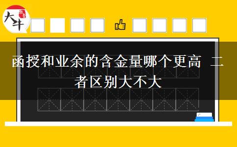 函授和業(yè)余的含金量哪個(gè)更高 二者區(qū)別大不大