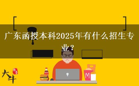 廣東函授本科2025年有什么招生專業(yè)？