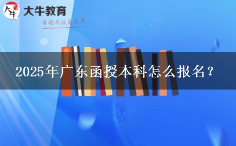 2025年廣東函授本科怎么報名？