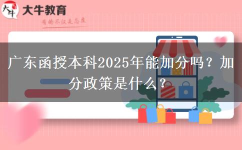 廣東函授本科2025年能加分嗎？加分政策是什么？