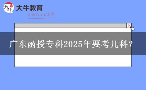 廣東函授專科2025年要考幾科？