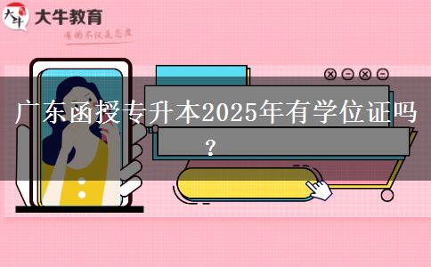 廣東函授專升本2025年有學位證嗎？