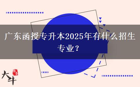 廣東函授專升本2025年有什么招生專業(yè)？