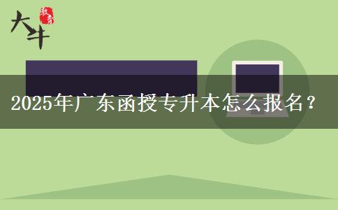 2025年廣東函授專升本怎么報(bào)名？