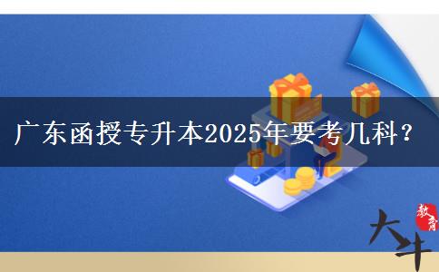 廣東函授專升本2025年要考幾科？