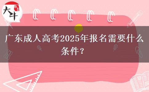 廣東成人高考2025年報(bào)名需要什么條件？