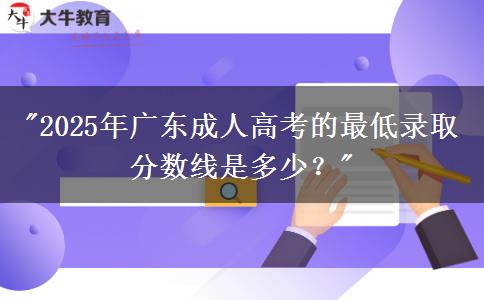 2025年廣東成人高考的最低錄取分?jǐn)?shù)線是多少？