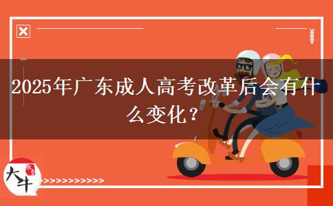 2025年廣東成人高考改革后會有什么變化？