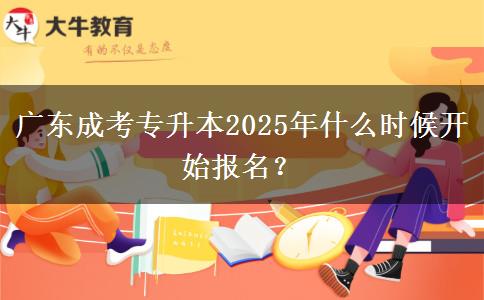 廣東成考專升本2025年什么時候開始報名？