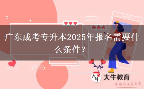 廣東成考專升本2025年報(bào)名需要什么條件？
