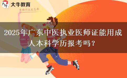 2025年廣東中醫(yī)執(zhí)業(yè)醫(yī)師證能用成人本科學(xué)歷報考嗎？