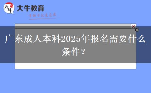 廣東成人本科2025年報名需要什么條件？