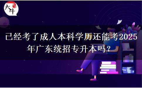 已經(jīng)考了成人本科學(xué)歷還能考2025年廣東統(tǒng)招專升本嗎？