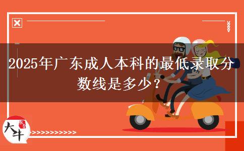 2025年廣東成人本科的最低錄取分?jǐn)?shù)線是多少？