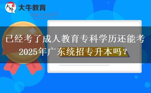 已經(jīng)考了成人教育專科學(xué)歷還能考2025年廣東統(tǒng)招專升本嗎？