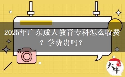 2025年廣東成人教育?？圃趺词召M？學費貴嗎？