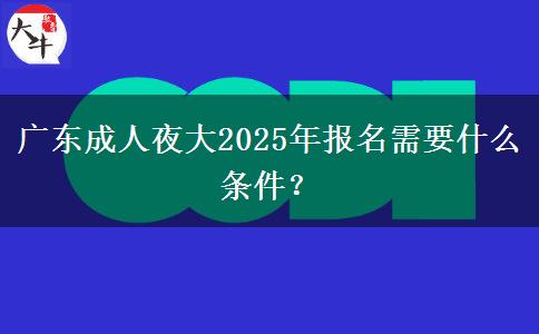 廣東成人夜大2025年報(bào)名需要什么條件？