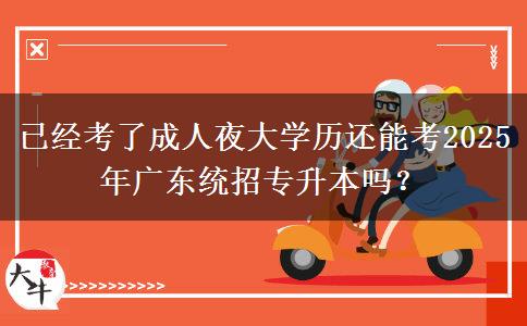 已經(jīng)考了成人夜大學(xué)歷還能考2025年廣東統(tǒng)招專升本嗎？