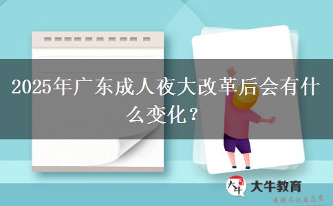 2025年廣東成人夜大改革后會(huì)有什么變化？