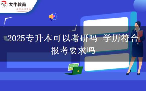 2025專升本可以考研嗎 學(xué)歷符合報(bào)考要求嗎