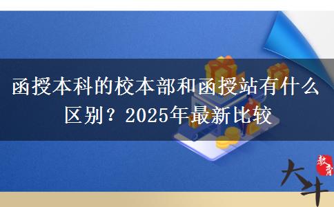 函授本科的校本部和函授站有什么區(qū)別？2025年最新比較