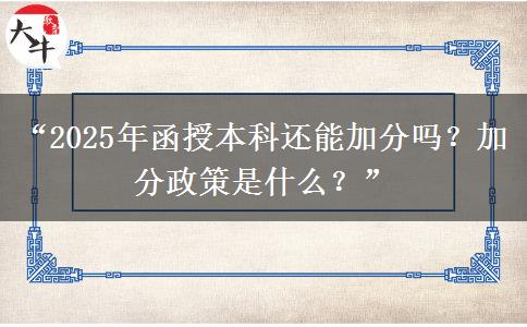 “2025年函授本科還能加分嗎？加分政策是什么？”