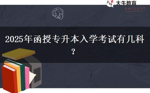 2025年函授專升本入學(xué)考試有幾科？