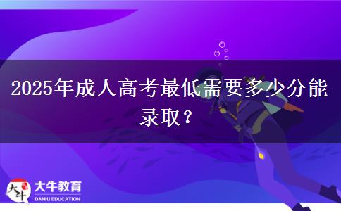 2025年成人高考最低需要多少分能錄取？