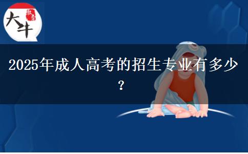 2025年成人高考的招生專業(yè)有多少？