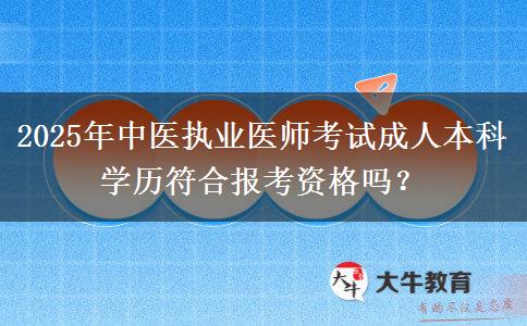 2025年中醫(yī)執(zhí)業(yè)醫(yī)師考試成人本科學(xué)歷符合報(bào)考資格嗎？