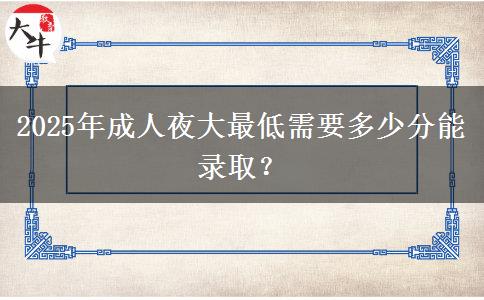 2025年成人夜大最低需要多少分能錄??？