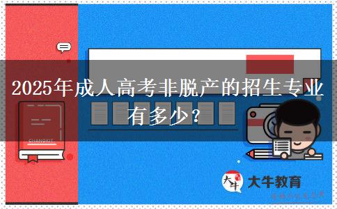 2025年成人高考非脫產(chǎn)的招生專業(yè)有多少？