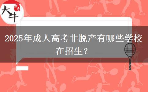 2025年成人高考非脫產(chǎn)有哪些學校在招生？