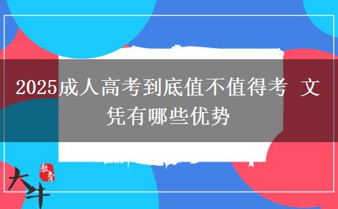 2025成人高考到底值不值得考 文憑有哪些優(yōu)勢