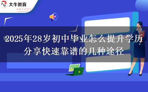 2025年28歲初中畢業(yè)怎么提升學(xué)歷 分享快速靠譜的幾種途徑