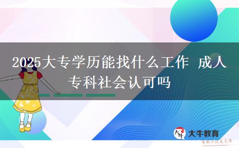 2025大專學(xué)歷能找什么工作 成人?？粕鐣J(rèn)可嗎