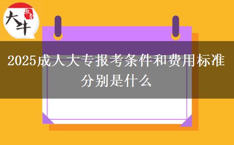 2025成人大專報考條件和費用標準分別是什么