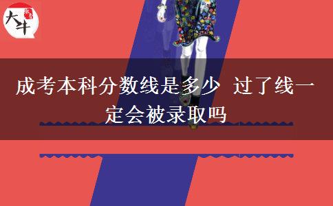成考本科分?jǐn)?shù)線是多少 過(guò)了線一定會(huì)被錄取嗎