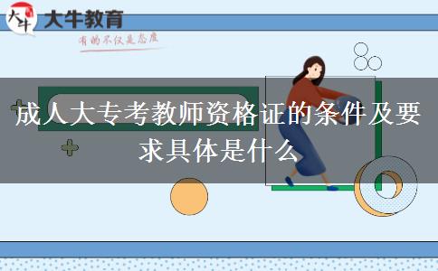 成人大?？冀處熧Y格證的條件及要求具體是什么