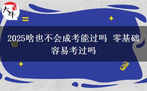 2025啥也不會成考能過嗎 零基礎(chǔ)容易考過嗎