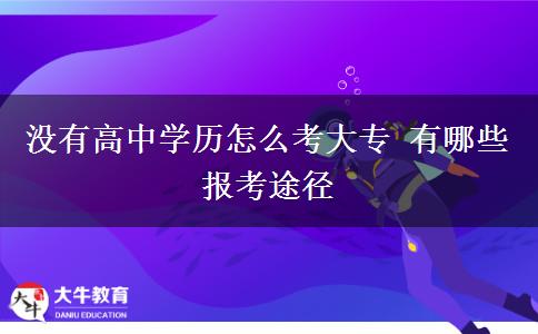 沒有高中學(xué)歷怎么考大專 有哪些報考途徑