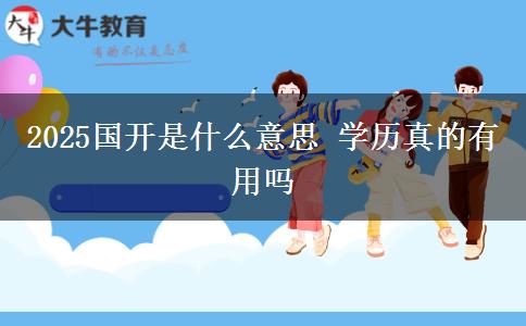 2025國開是什么意思 學歷真的有用嗎