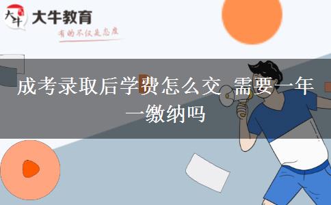 成考錄取后學(xué)費(fèi)怎么交 需要一年一繳納嗎