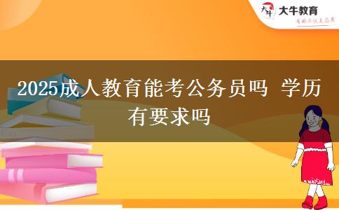 2025成人教育能考公務(wù)員嗎 學(xué)歷有要求嗎