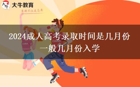 2024成人高考錄取時間是幾月份 一般幾月份入學(xué)