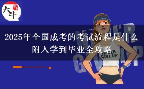 2025年全國成考的考試流程是什么 附入學(xué)到畢業(yè)全攻略