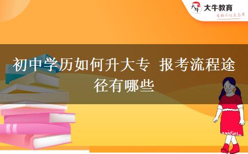 初中學(xué)歷如何升大專 報考流程途徑有哪些