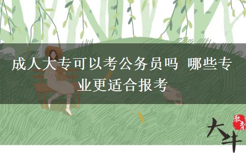 成人大?？梢钥脊珓?wù)員嗎 哪些專業(yè)更適合報(bào)考