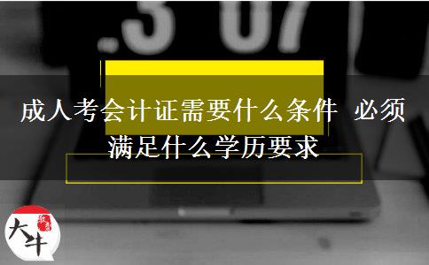 成人考會計證需要什么條件 必須滿足什么學歷要求