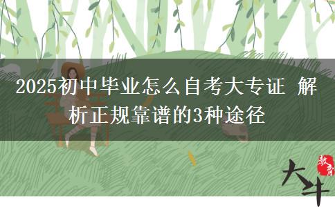 2025初中畢業(yè)怎么自考大專證 解析正規(guī)靠譜的3種